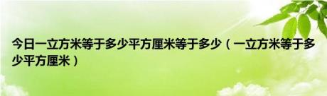 今日一立方米等于多少平方厘米等于多少（一立方米等于多少平方厘米）