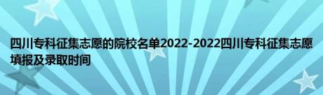 四川专科征集志愿的院校名单2022-2022四川专科征集志愿填报及录取时间