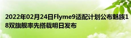 2022年02月24日Flyme9适配计划公布魅族18双旗舰率先搭载明日发布