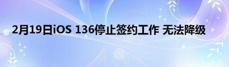 2月19日iOS 136停止签约工作 无法降级