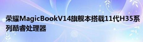 荣耀MagicBookV14旗舰本搭载11代H35系列酷睿处理器