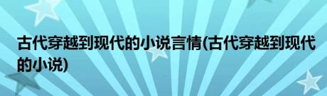 古代穿越到现代的小说言情(古代穿越到现代的小说)