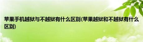 苹果手机越狱与不越狱有什么区别(苹果越狱和不越狱有什么区别)