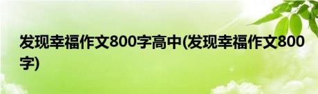 发现幸福作文800字高中(发现幸福作文800字)