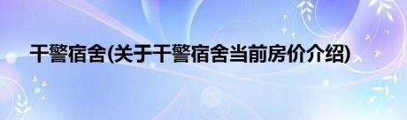 干警宿舍(关于干警宿舍当前房价介绍)