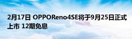2月17日 OPPOReno4SE将于9月25日正式上市 12期免息