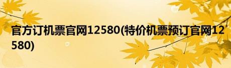 官方订机票官网12580(特价机票预订官网12580)