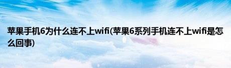 苹果手机6为什么连不上wifi(苹果6系列手机连不上wifi是怎么回事)