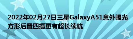 2022年02月27日三星GalaxyA51意外曝光方形后置四摄更有超长续航