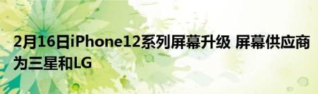 2月16日iPhone12系列屏幕升级 屏幕供应商为三星和LG