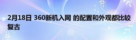 2月18日 360新机入网 的配置和外观都比较复古