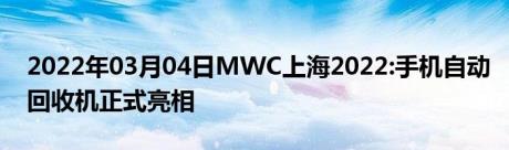 2022年03月04日MWC上海2022:手机自动回收机正式亮相