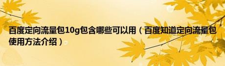 百度定向流量包10g包含哪些可以用（百度知道定向流量包使用方法介绍）