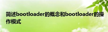 简述bootloader的概念和bootloader的操作模式