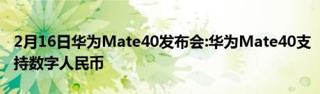 2月16日华为Mate40发布会:华为Mate40支持数字人民币