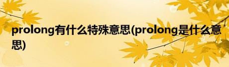 prolong有什么特殊意思(prolong是什么意思)