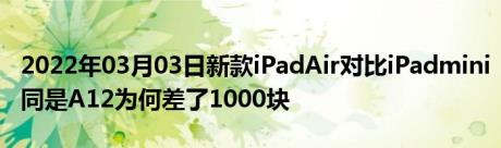 2022年03月03日新款iPadAir对比iPadmini同是A12为何差了1000块