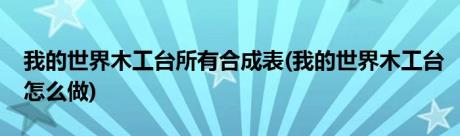 我的世界木工台所有合成表(我的世界木工台怎么做)