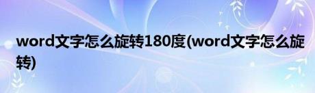 word文字怎么旋转180度(word文字怎么旋转)