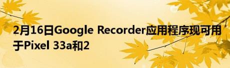 2月16日Google Recorder应用程序现可用于Pixel 33a和2