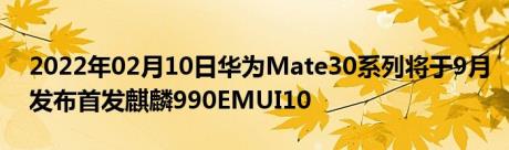 2022年02月10日华为Mate30系列将于9月发布首发麒麟990EMUI10