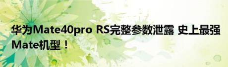 华为Mate40pro RS完整参数泄露 史上最强Mate机型！