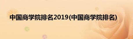 中国商学院排名2019(中国商学院排名)