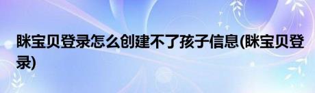 眯宝贝登录怎么创建不了孩子信息(眯宝贝登录)