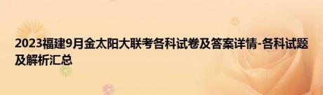 2023福建9月金太阳大联考各科试卷及答案详情-各科试题及解析汇总