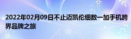 2022年02月09日不止迈凯伦细数一加手机跨界品牌之旅