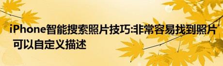 iPhone智能搜索照片技巧:非常容易找到照片 可以自定义描述