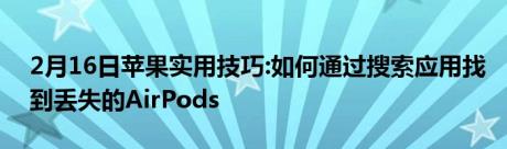 2月16日苹果实用技巧:如何通过搜索应用找到丢失的AirPods