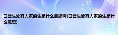 白云生处有人家的生是什么意思啊(白云生处有人家的生是什么意思)