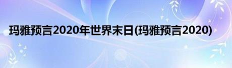 玛雅预言2020年世界末日(玛雅预言2020)