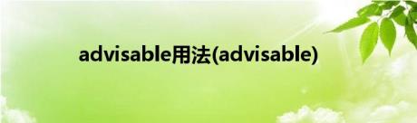 advisable用法(advisable)