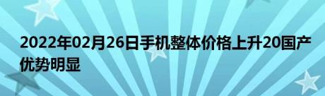 2022年02月26日手机整体价格上升20国产优势明显