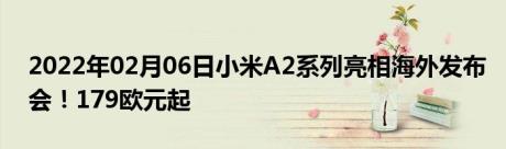 2022年02月06日小米A2系列亮相海外发布会！179欧元起