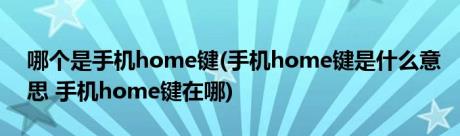 哪个是手机home键(手机home键是什么意思 手机home键在哪)