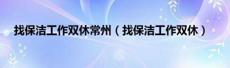 找保洁工作双休常州（找保洁工作双休）