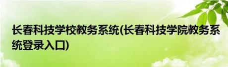 长春科技学校教务系统(长春科技学院教务系统登录入口)