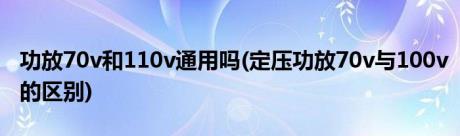 功放70v和110v通用吗(定压功放70v与100v的区别)