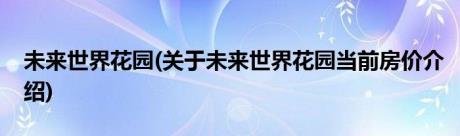 未来世界花园(关于未来世界花园当前房价介绍)