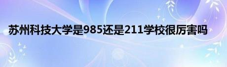 苏州科技大学是985还是211学校很厉害吗