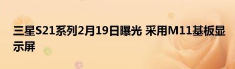 三星S21系列2月19日曝光 采用M11基板显示屏