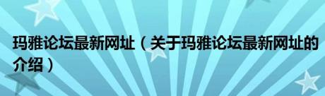 玛雅论坛最新网址（关于玛雅论坛最新网址的介绍）