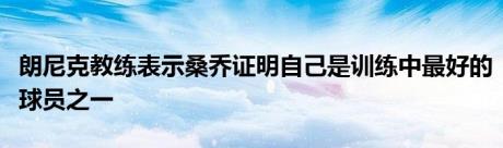 朗尼克教练表示桑乔证明自己是训练中最好的球员之一