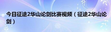 今日征途2华山论剑比赛视频（征途2华山论剑）