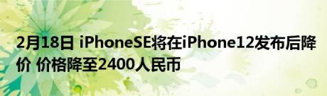 2月18日 iPhoneSE将在iPhone12发布后降价 价格降至2400人民币