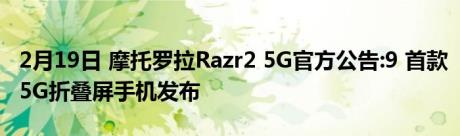 2月19日 摩托罗拉Razr2 5G官方公告:9 首款5G折叠屏手机发布