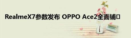 RealmeX7参数发布 OPPO Ace2全面铺�